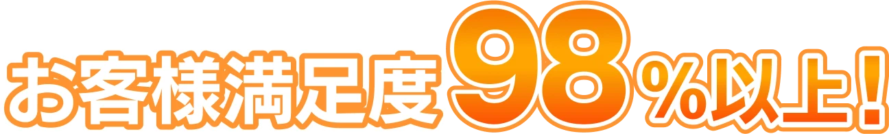 お客様満足度98%以上！